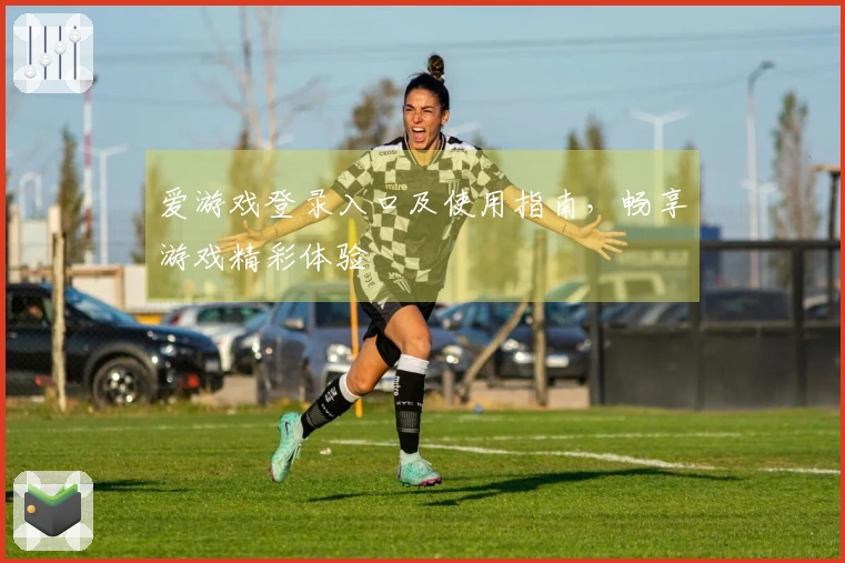 爱游戏登录入口及使用指南，畅享游戏精彩体验