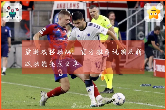 爱游戏移动端：官方推荐说明及新版功能亮点分享