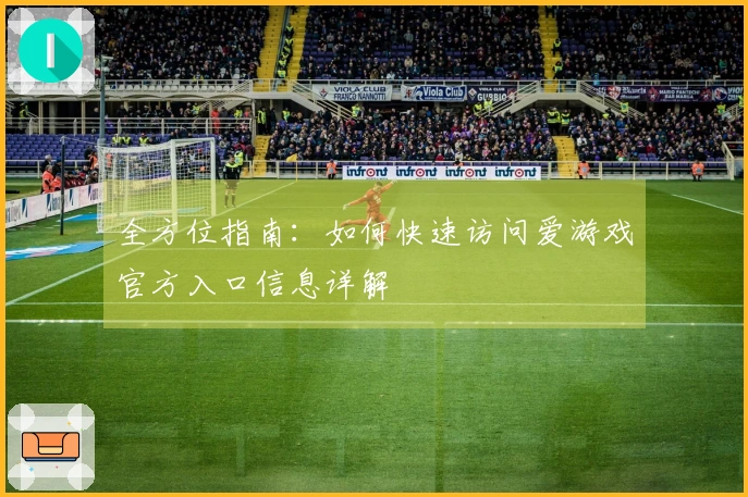 全方位指南：如何快速访问爱游戏官方入口信息详解