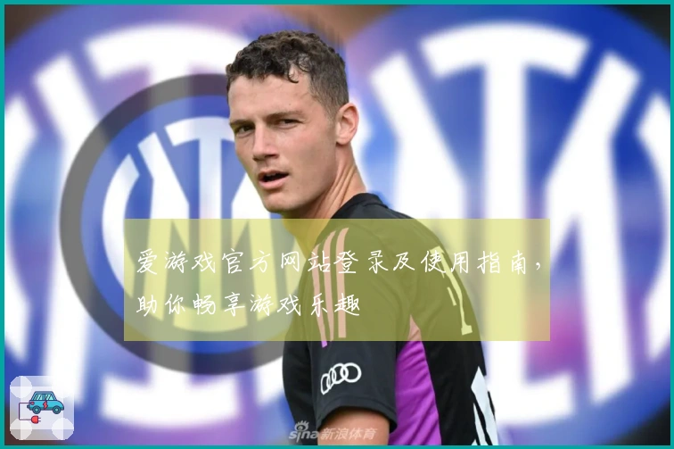 爱游戏官方网站登录及使用指南，助你畅享游戏乐趣
