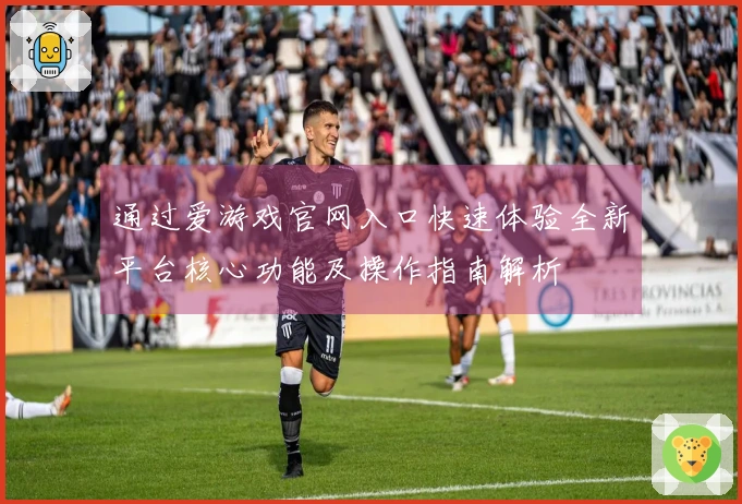 通过爱游戏官网入口快速体验全新平台核心功能及操作指南解析