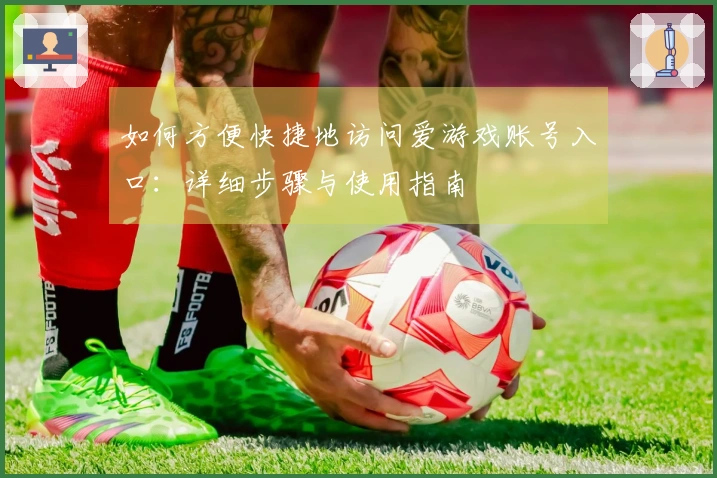 如何方便快捷地访问爱游戏账号入口：详细步骤与使用指南