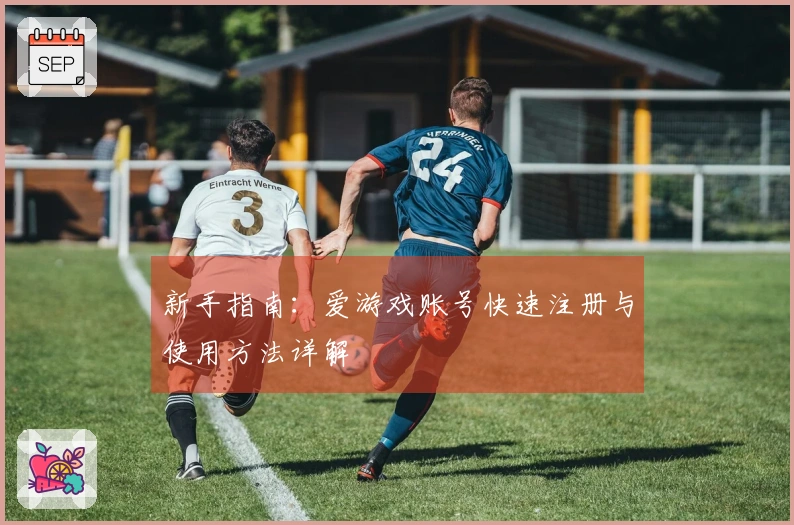 新手指南：爱游戏账号快速注册与使用方法详解
