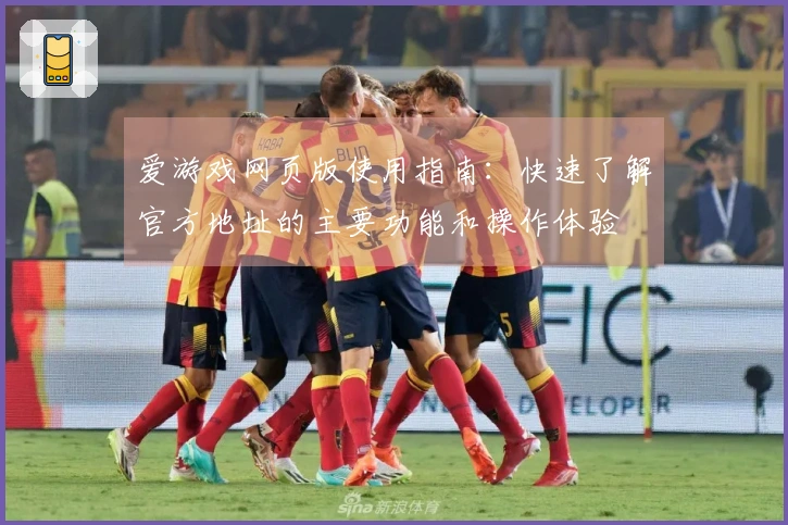 爱游戏网页版使用指南：快速了解官方地址的主要功能和操作体验