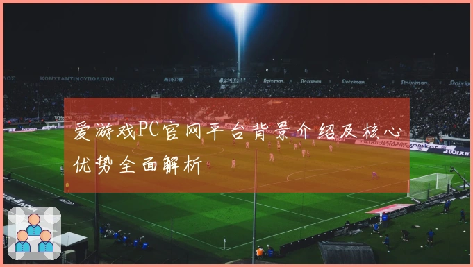 爱游戏PC官网平台背景介绍及核心优势全面解析