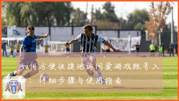 如何方便快捷地访问爱游戏账号入口：详细步骤与使用指南