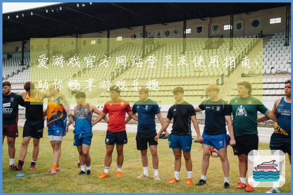 爱游戏官方网站登录及使用指南，助你畅享游戏乐趣