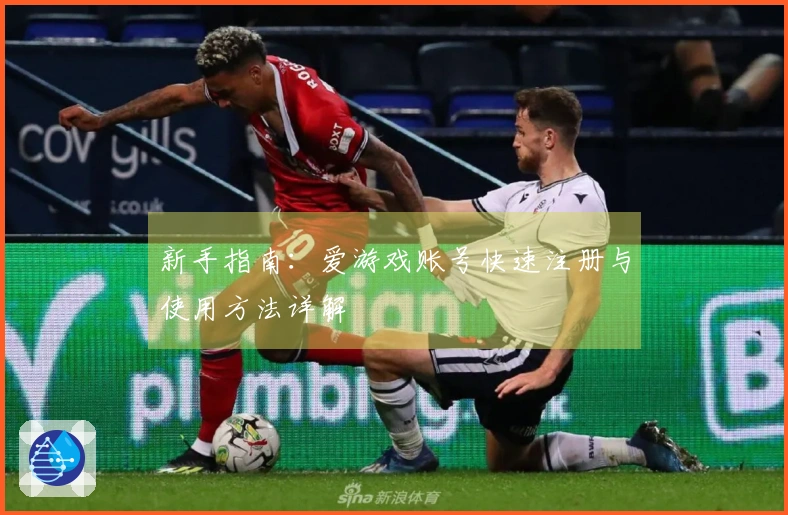 新手指南：爱游戏账号快速注册与使用方法详解