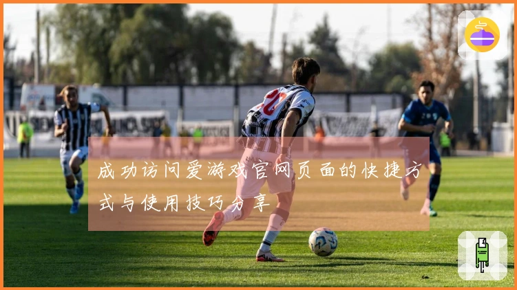 成功访问爱游戏官网页面的快捷方式与使用技巧分享